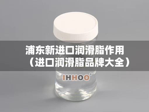 浦东新进口润滑脂作用（进口润滑脂品牌大全）