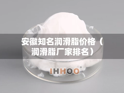 安徽知名润滑脂价格（润滑脂厂家排名）