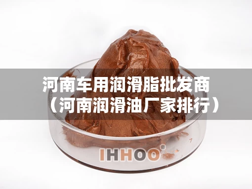 河南车用润滑脂批发商（河南润滑油厂家排行）