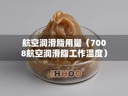 航空润滑脂用量（7008航空润滑脂工作温度）