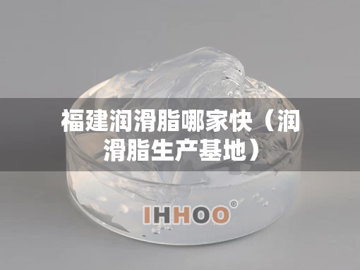 福建润滑脂哪家快（润滑脂生产基地）