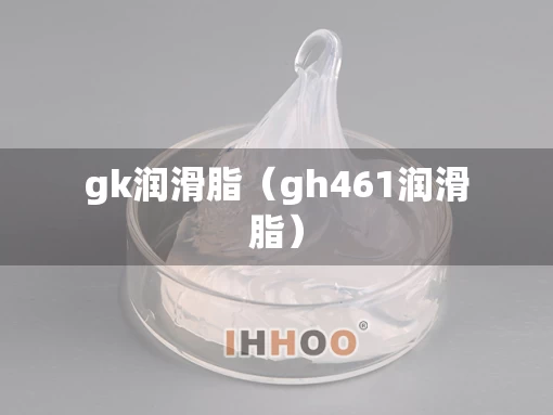 gk润滑脂（gh461润滑脂）