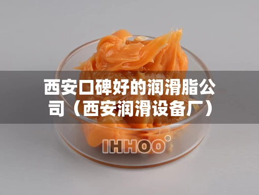 西安口碑好的润滑脂公司（西安润滑设备厂）