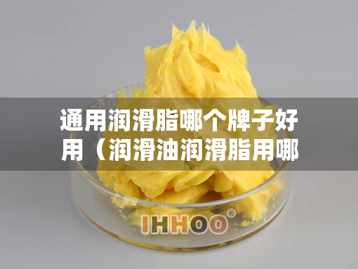 通用润滑脂哪个牌子好用（润滑油润滑脂用哪个）
