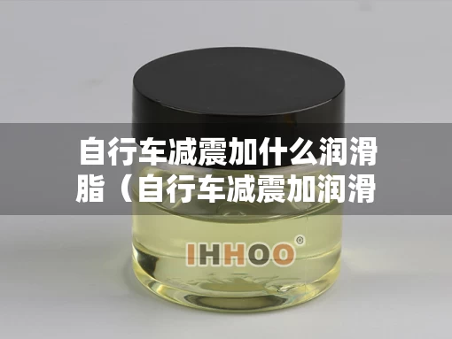 自行车减震加什么润滑脂（自行车减震加润滑油往哪加）