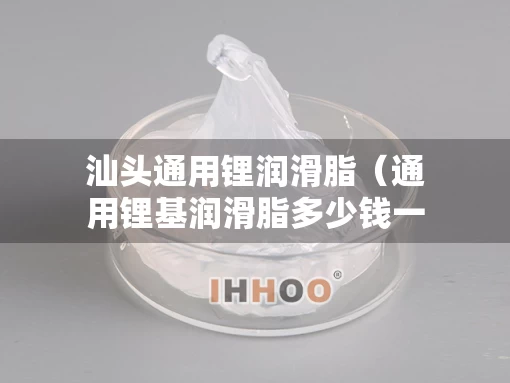 汕头通用锂润滑脂（通用锂基润滑脂多少钱一桶）