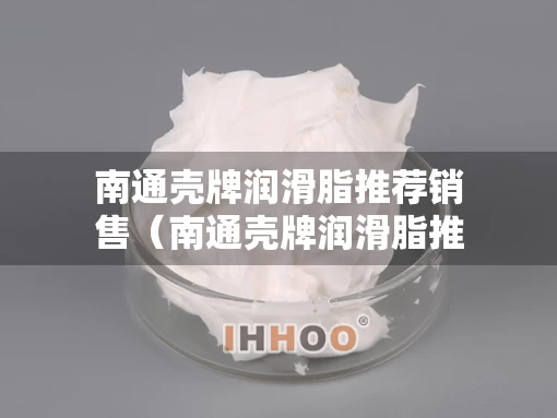 南通壳牌润滑脂推荐销售（南通壳牌润滑脂推荐销售地址）