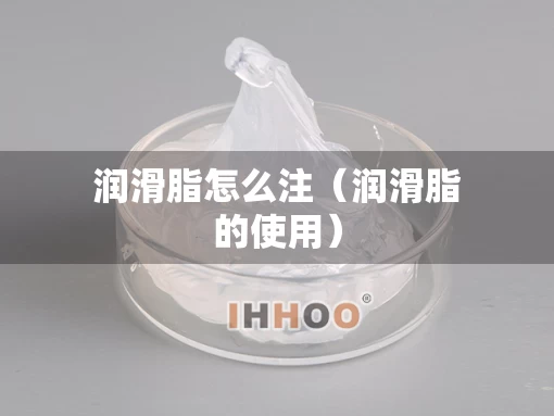 润滑脂怎么注（润滑脂的使用）