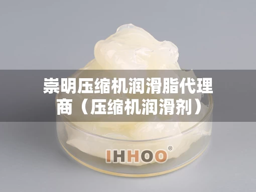 崇明压缩机润滑脂代理商（压缩机润滑剂）