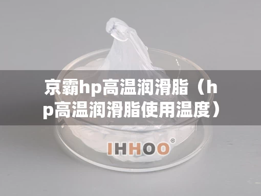京霸hp高温润滑脂（hp高温润滑脂使用温度）
