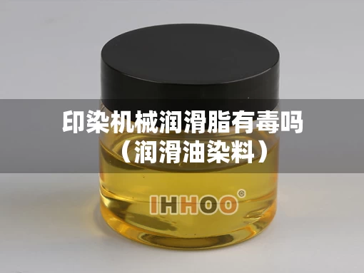 印染机械润滑脂有毒吗（润滑油染料）