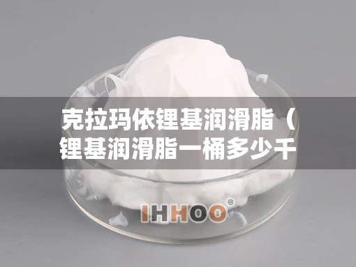 克拉玛依锂基润滑脂（锂基润滑脂一桶多少千克）
