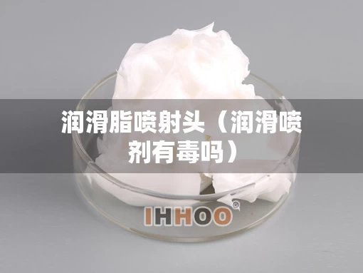 润滑脂喷射头（润滑喷剂有毒吗）