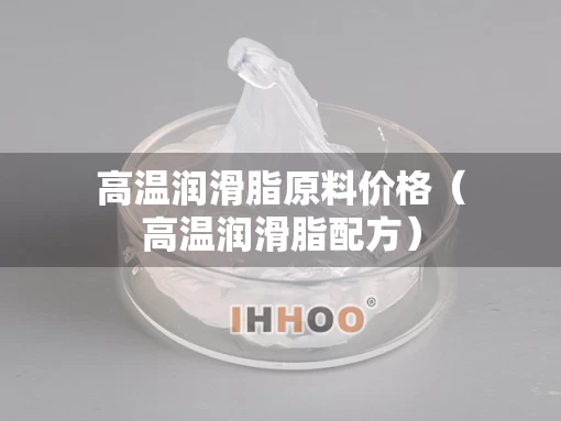 高温润滑脂原料价格（高温润滑脂配方）