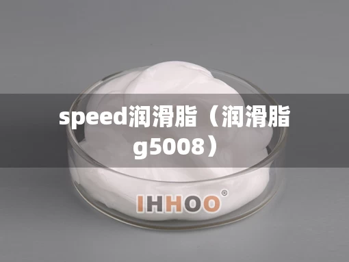 speed润滑脂（润滑脂g5008）