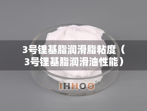 3号锂基脂润滑脂粘度（3号锂基脂润滑油性能）