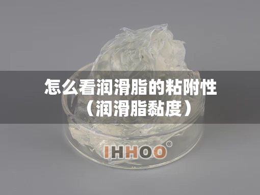 怎么看润滑脂的粘附性（润滑脂黏度）