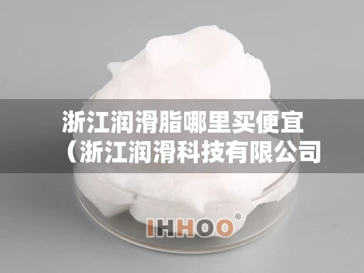 浙江润滑脂哪里买便宜（浙江润滑科技有限公司）