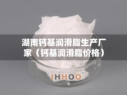 湖南钙基润滑脂生产厂家（钙基润滑脂价格）