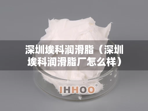深圳埃科润滑脂（深圳埃科润滑脂厂怎么样）