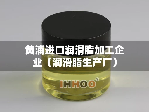 黄浦进口润滑脂加工企业（润滑脂生产厂）