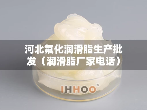 河北氟化润滑脂生产批发（润滑脂厂家电话）