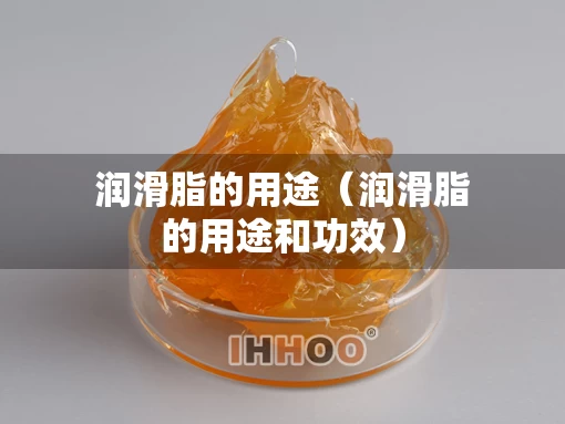 润滑脂的用途（润滑脂的用途和功效）