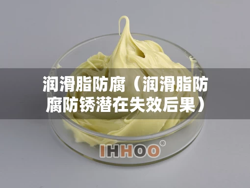 润滑脂防腐（润滑脂防腐防锈潜在失效后果）