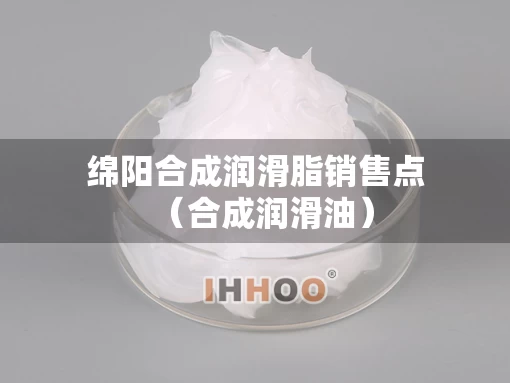 绵阳合成润滑脂销售点（合成润滑油）