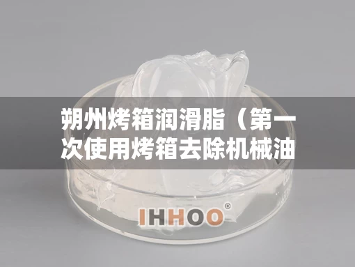 朔州烤箱润滑脂（第一次使用烤箱去除机械油）