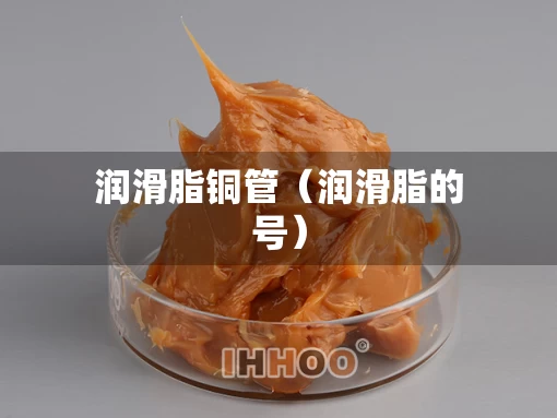 润滑脂铜管（润滑脂的号）