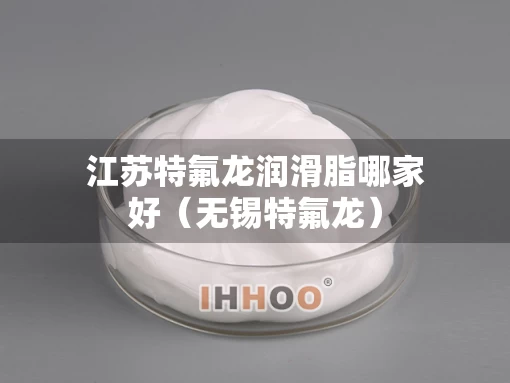 江苏特氟龙润滑脂哪家好（无锡特氟龙）