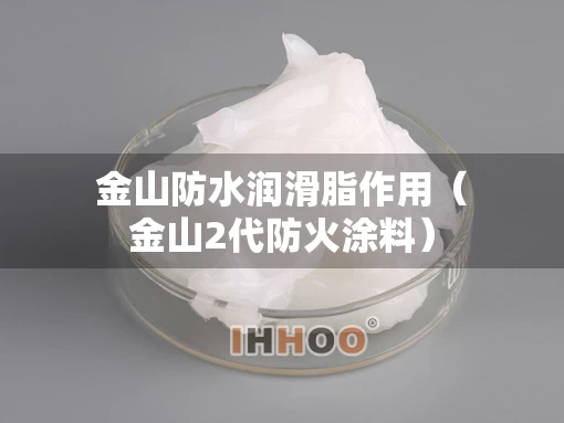 金山防水润滑脂作用（金山2代防火涂料）