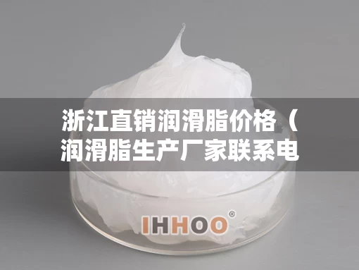 浙江直销润滑脂价格（润滑脂生产厂家联系电话）