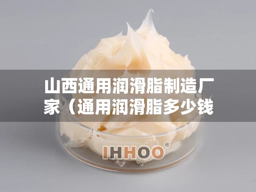 山西通用润滑脂制造厂家（通用润滑脂多少钱一桶）