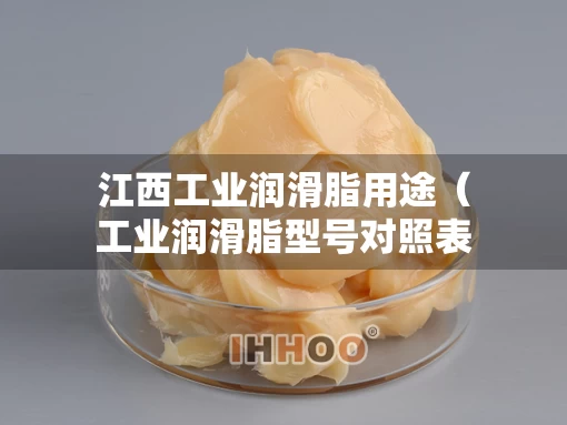 江西工业润滑脂用途（工业润滑脂型号对照表）