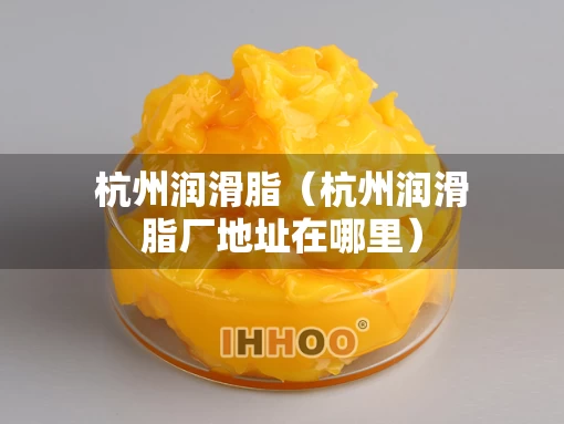 杭州润滑脂（杭州润滑脂厂地址在哪里）