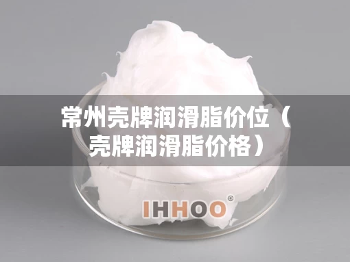 常州壳牌润滑脂价位（壳牌润滑脂价格）