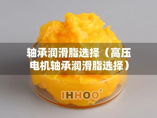 轴承润滑脂选择（高压电机轴承润滑脂选择）