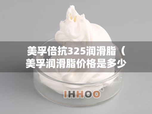美孚倍抗325润滑脂（美孚润滑脂价格是多少）