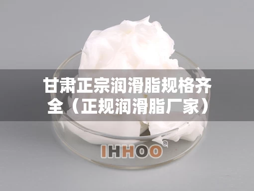 甘肃正宗润滑脂规格齐全（正规润滑脂厂家）