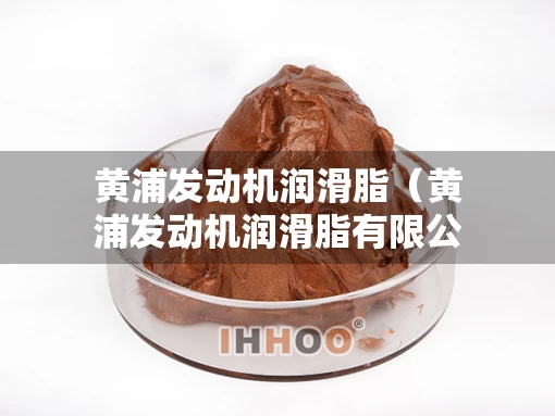 黄浦发动机润滑脂（黄浦发动机润滑脂有限公司）