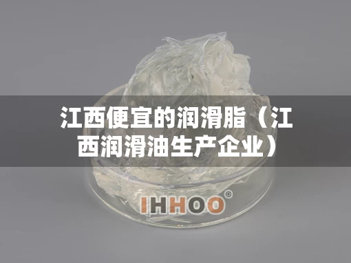江西便宜的润滑脂（江西润滑油生产企业）