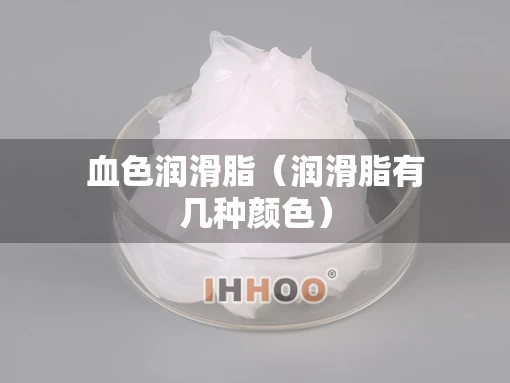 血色润滑脂（润滑脂有几种颜色）