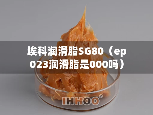 埃科润滑脂SG80（ep023润滑脂是000吗）