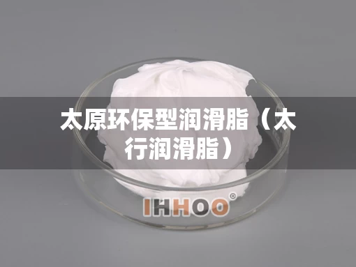 太原环保型润滑脂（太行润滑脂）