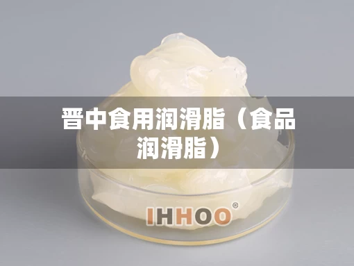 晋中食用润滑脂（食品润滑脂）