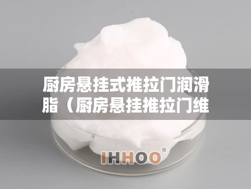 厨房悬挂式推拉门润滑脂（厨房悬挂推拉门维修）