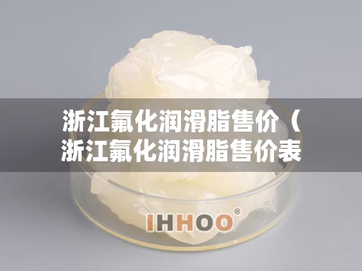 浙江氟化润滑脂售价（浙江氟化润滑脂售价表）