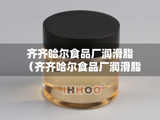 齐齐哈尔食品厂润滑脂（齐齐哈尔食品厂润滑脂厂家）